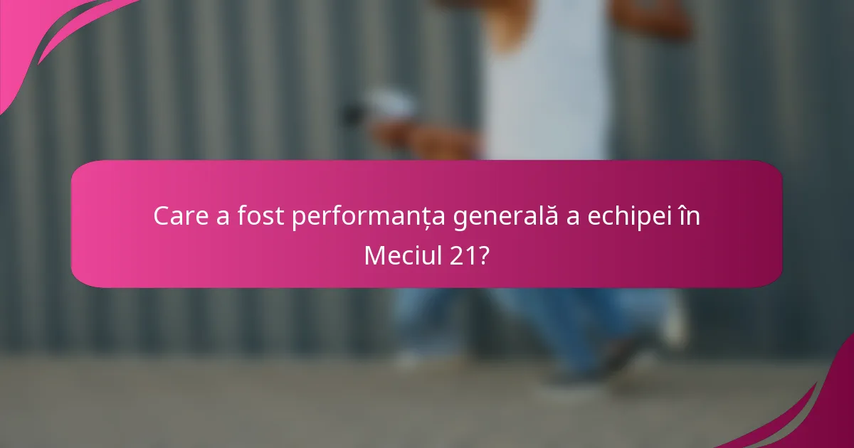 Care a fost performanța generală a echipei în Meciul 21?