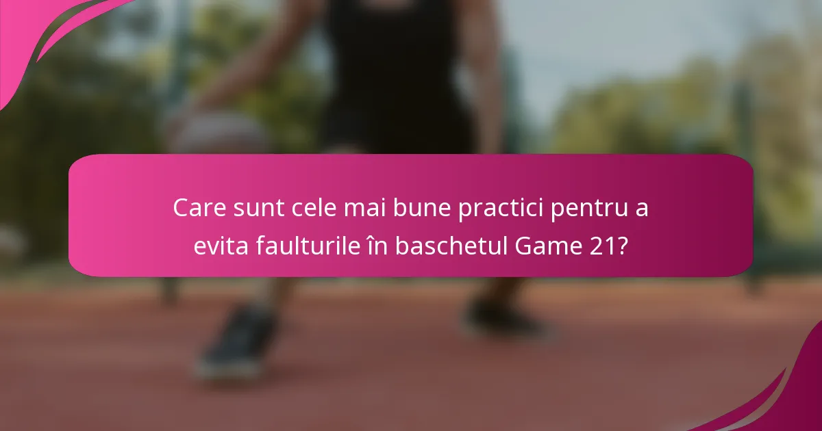 Care sunt cele mai bune practici pentru a evita faulturile în baschetul Game 21?
