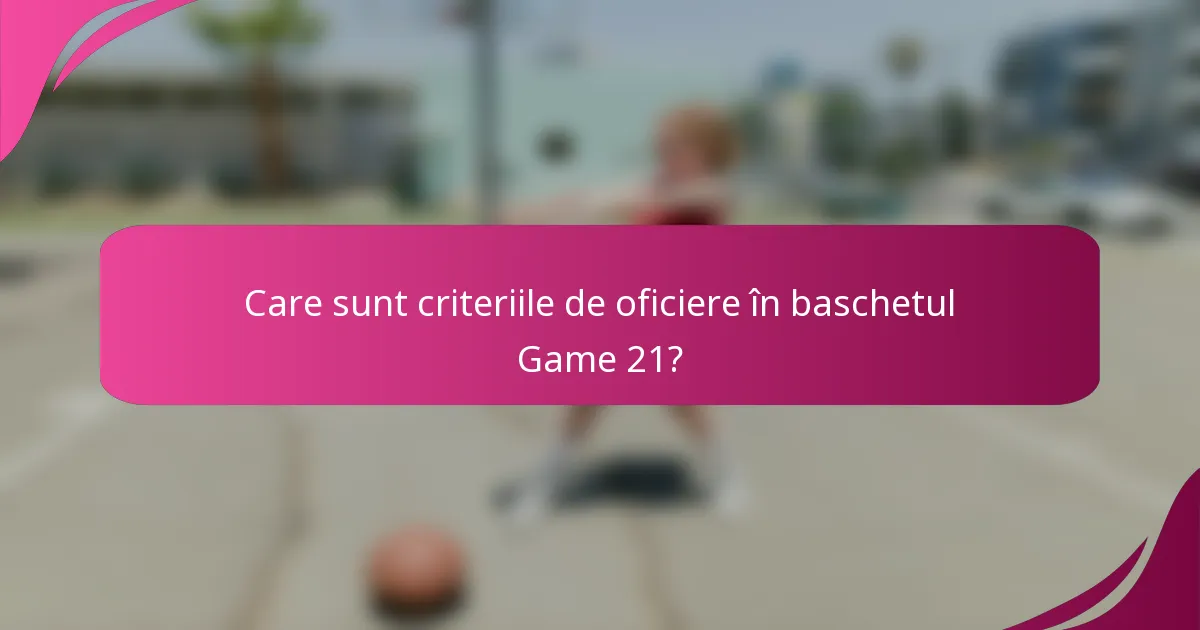 Care sunt criteriile de oficiere în baschetul Game 21?
