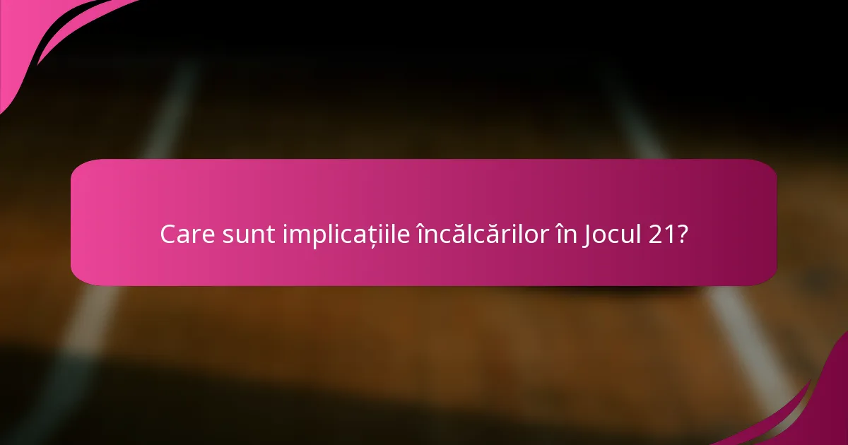 Care sunt implicațiile încălcărilor în Jocul 21?