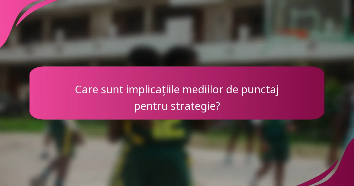Care sunt implicațiile mediilor de punctaj pentru strategie?