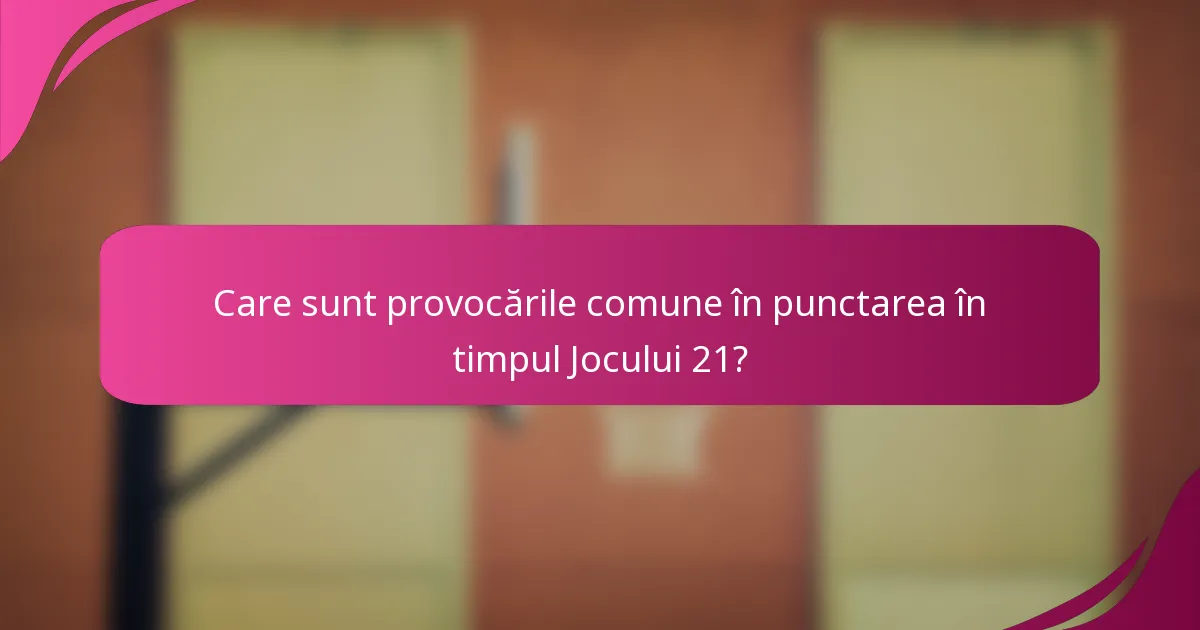 Care sunt provocările comune în punctarea în timpul Jocului 21?