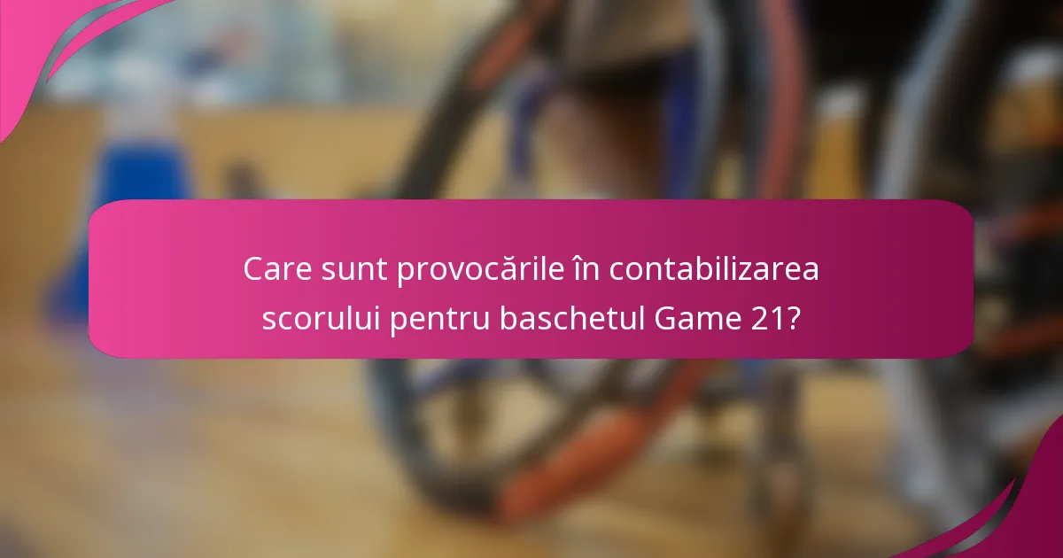 Care sunt provocările în contabilizarea scorului pentru baschetul Game 21?