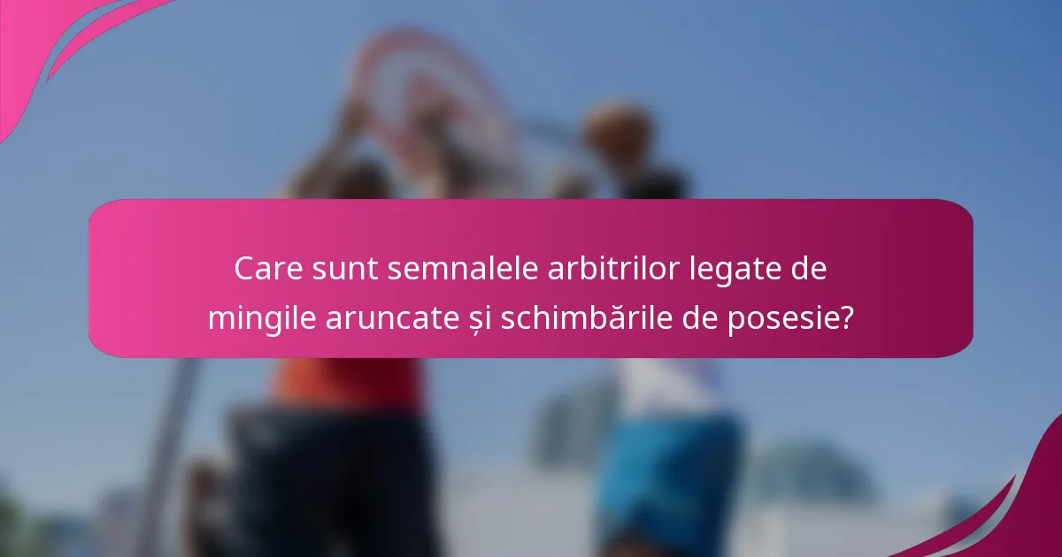 Care sunt semnalele arbitrilor legate de mingile aruncate și schimbările de posesie?