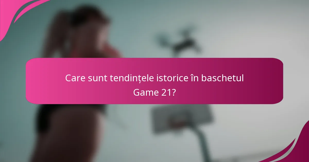 Care sunt tendințele istorice în baschetul Game 21?
