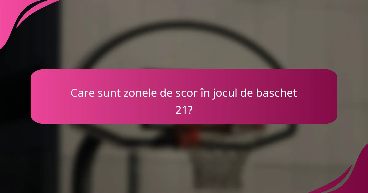 Care sunt zonele de scor în jocul de baschet 21?