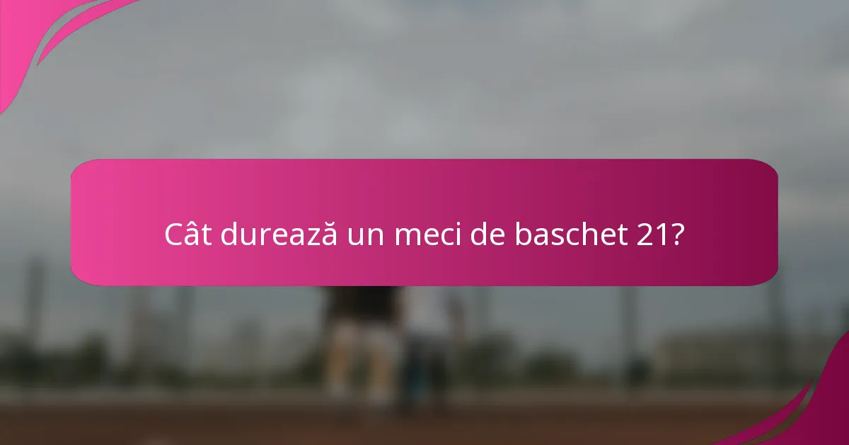 Cât durează un meci de baschet 21?
