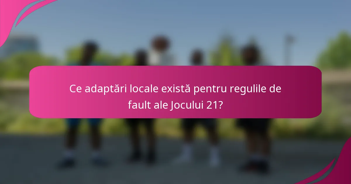 Ce adaptări locale există pentru regulile de fault ale Jocului 21?