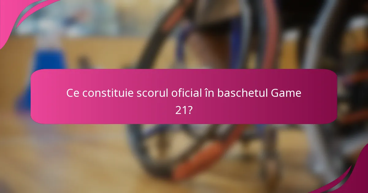 Ce constituie scorul oficial în baschetul Game 21?