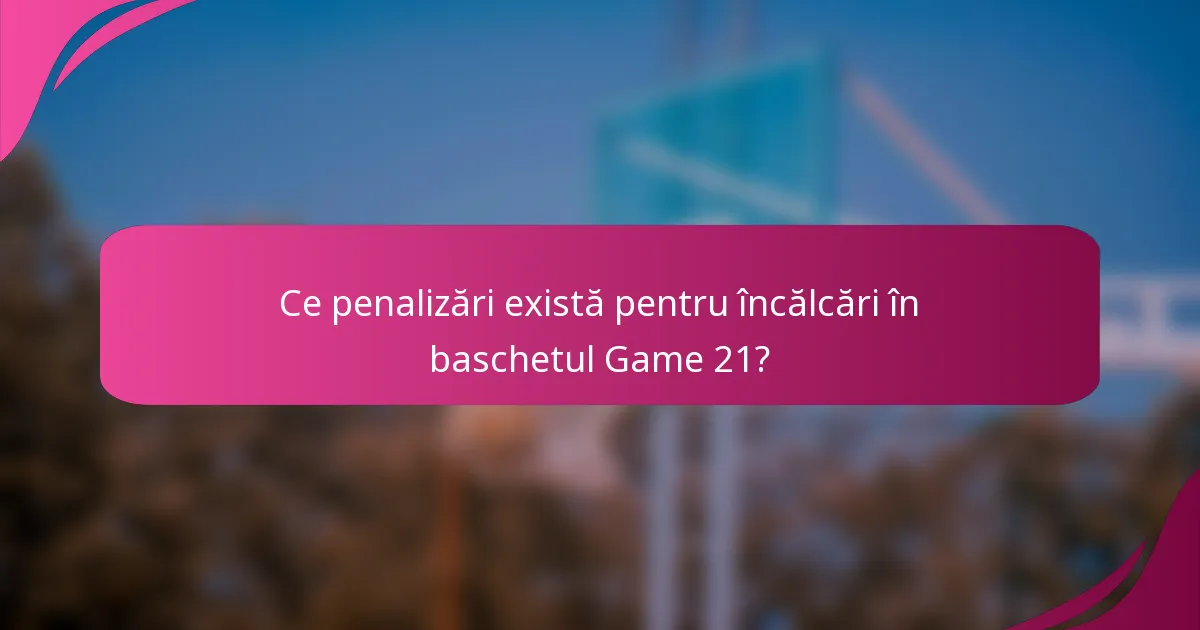 Ce penalizări există pentru încălcări în baschetul Game 21?
