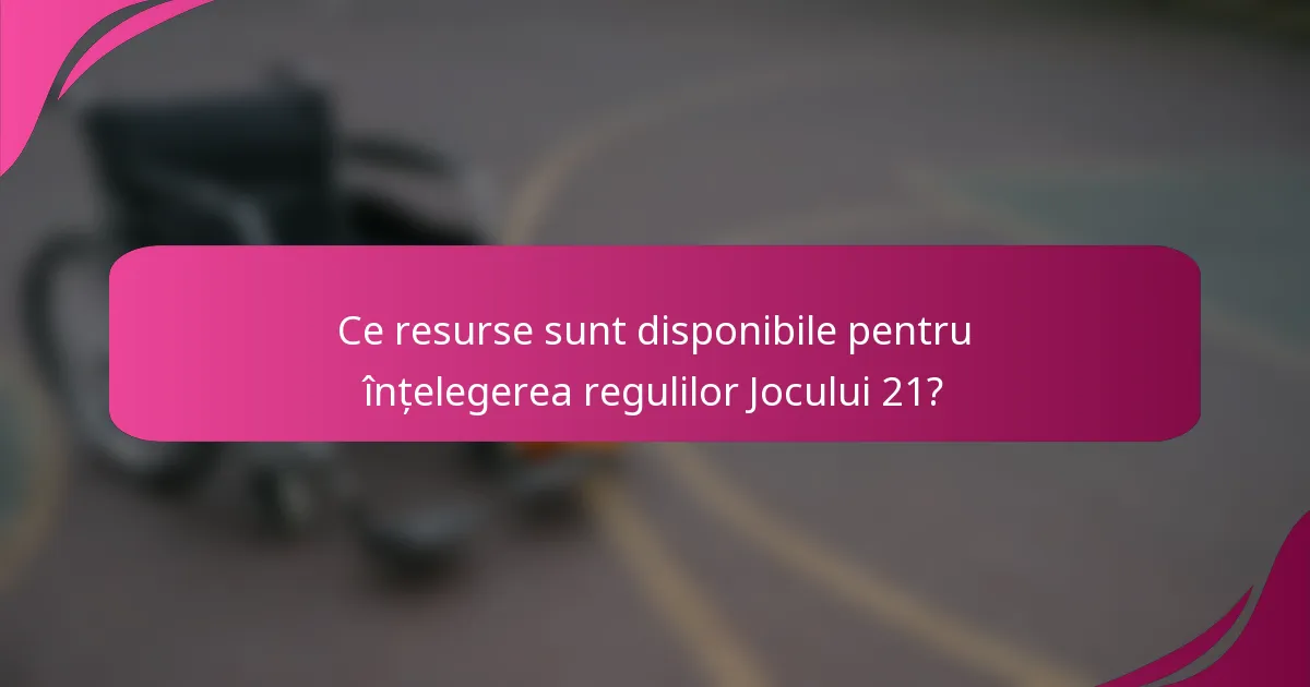 Ce resurse sunt disponibile pentru înțelegerea regulilor Jocului 21?
