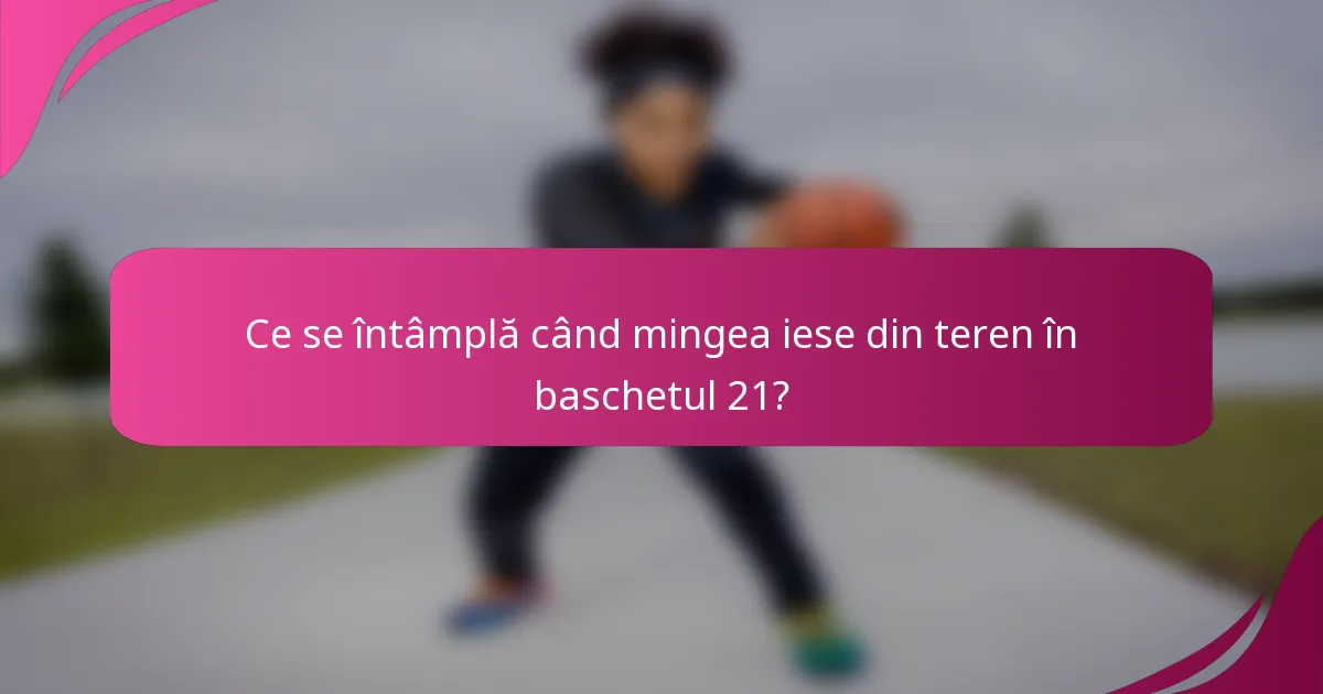 Ce se întâmplă când mingea iese din teren în baschetul 21?