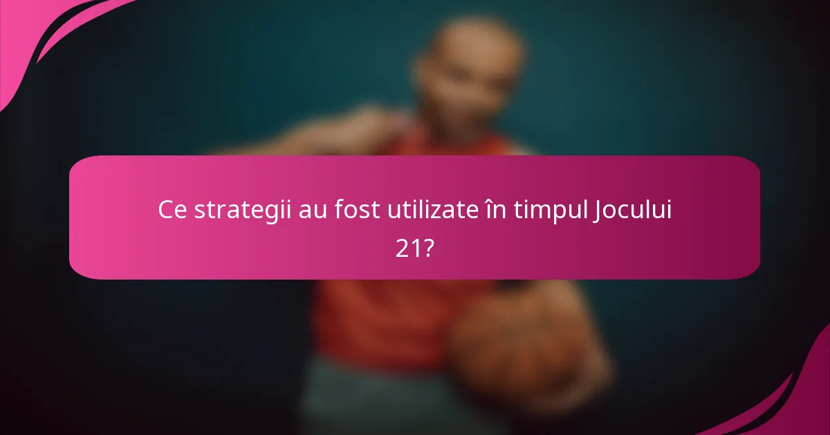 Ce strategii au fost utilizate în timpul Jocului 21?