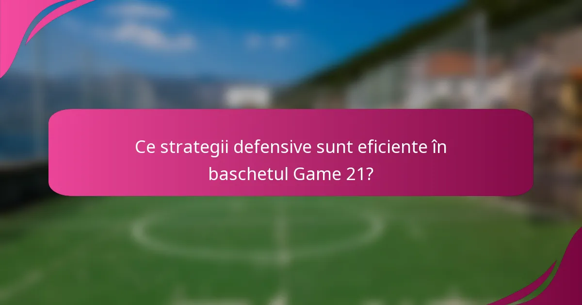 Ce strategii defensive sunt eficiente în baschetul Game 21?