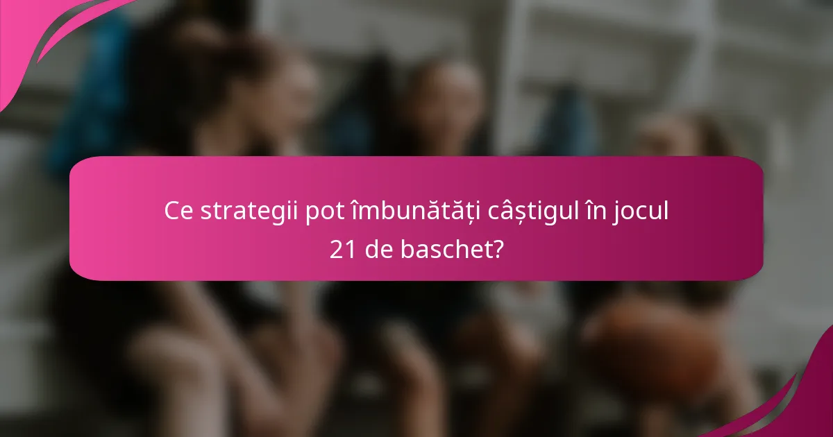 Ce strategii pot îmbunătăți câștigul în jocul 21 de baschet?