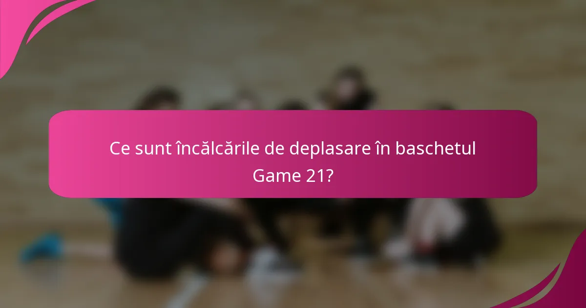 Ce sunt încălcările de deplasare în baschetul Game 21?