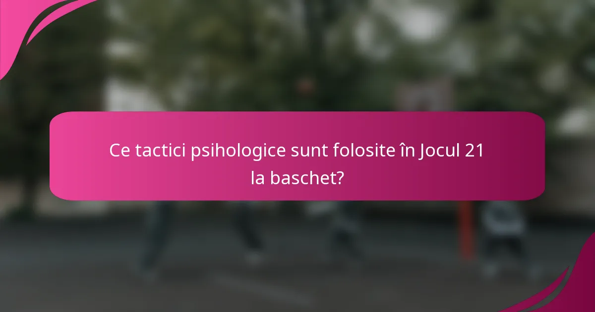 Ce tactici psihologice sunt folosite în Jocul 21 la baschet?