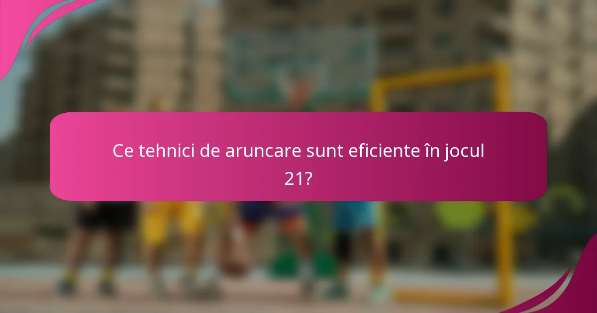 Ce tehnici de aruncare sunt eficiente în jocul 21?