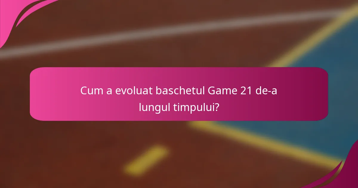 Cum a evoluat baschetul Game 21 de-a lungul timpului?