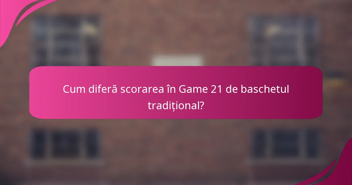 Cum diferă scorarea în Game 21 de baschetul tradițional?
