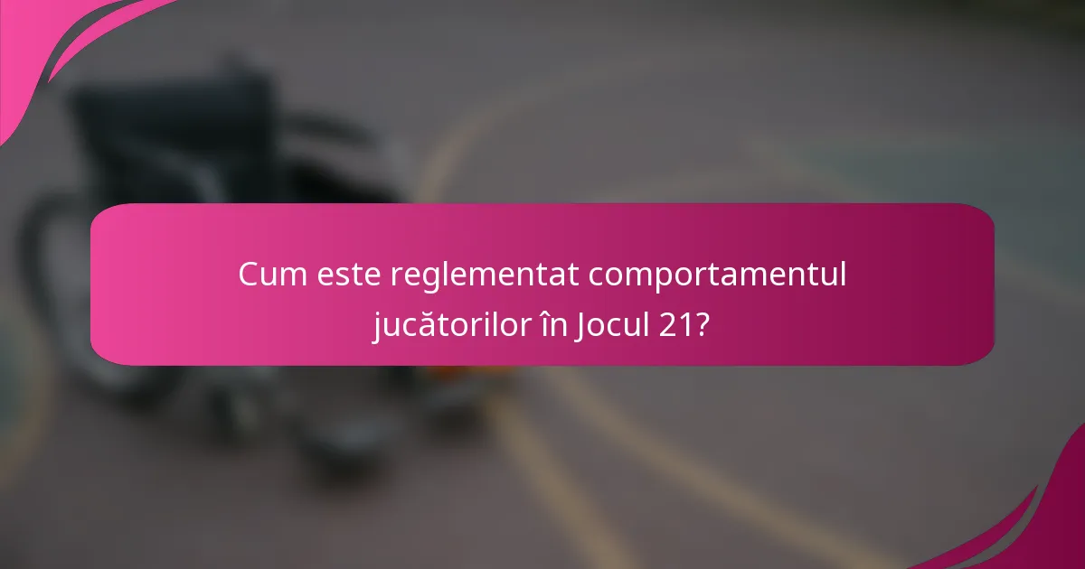 Cum este reglementat comportamentul jucătorilor în Jocul 21?