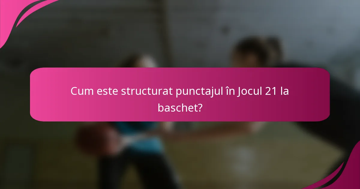 Cum este structurat punctajul în Jocul 21 la baschet?