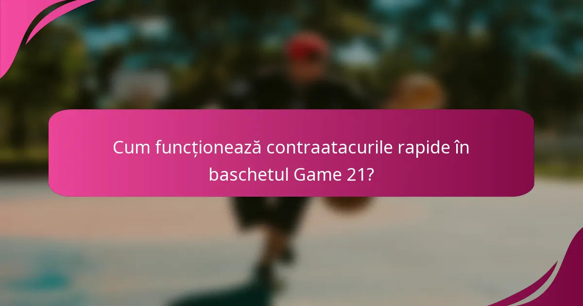 Cum funcționează contraatacurile rapide în baschetul Game 21?