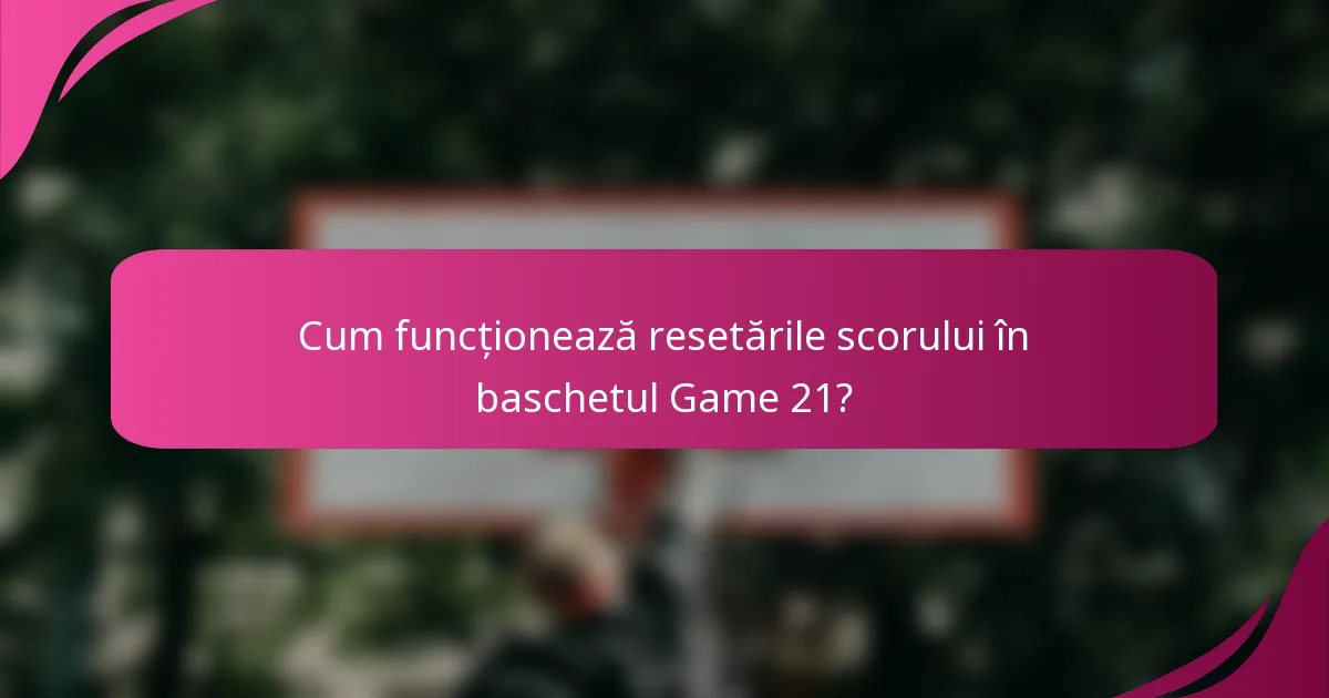 Cum funcționează resetările scorului în baschetul Game 21?