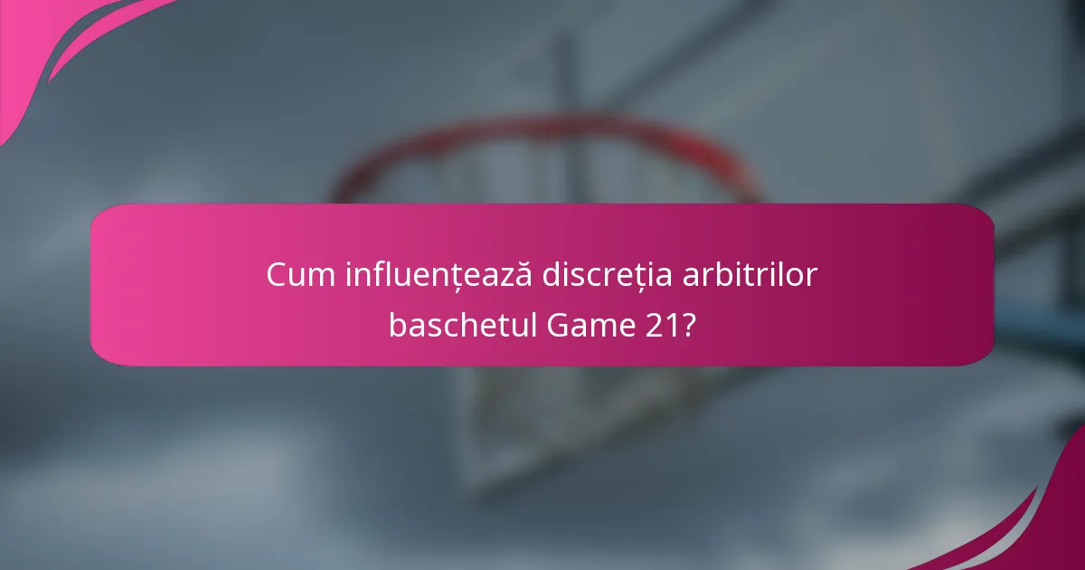 Cum influențează discreția arbitrilor baschetul Game 21?
