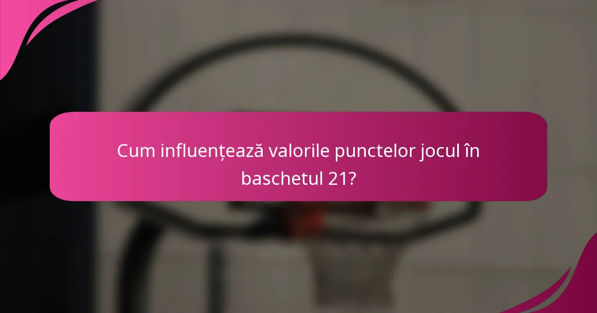 Cum influențează valorile punctelor jocul în baschetul 21?