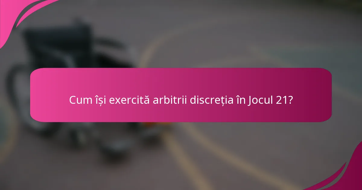 Cum își exercită arbitrii discreția în Jocul 21?