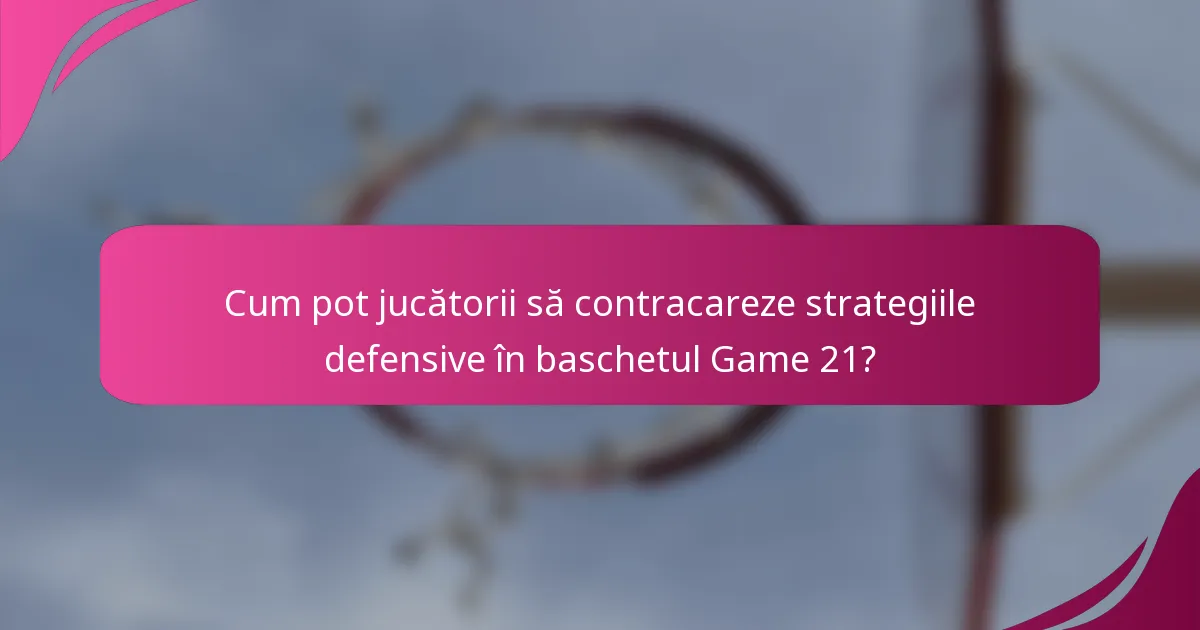 Cum pot jucătorii să contracareze strategiile defensive în baschetul Game 21?