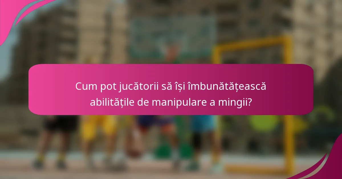 Cum pot jucătorii să își îmbunătățească abilitățile de manipulare a mingii?