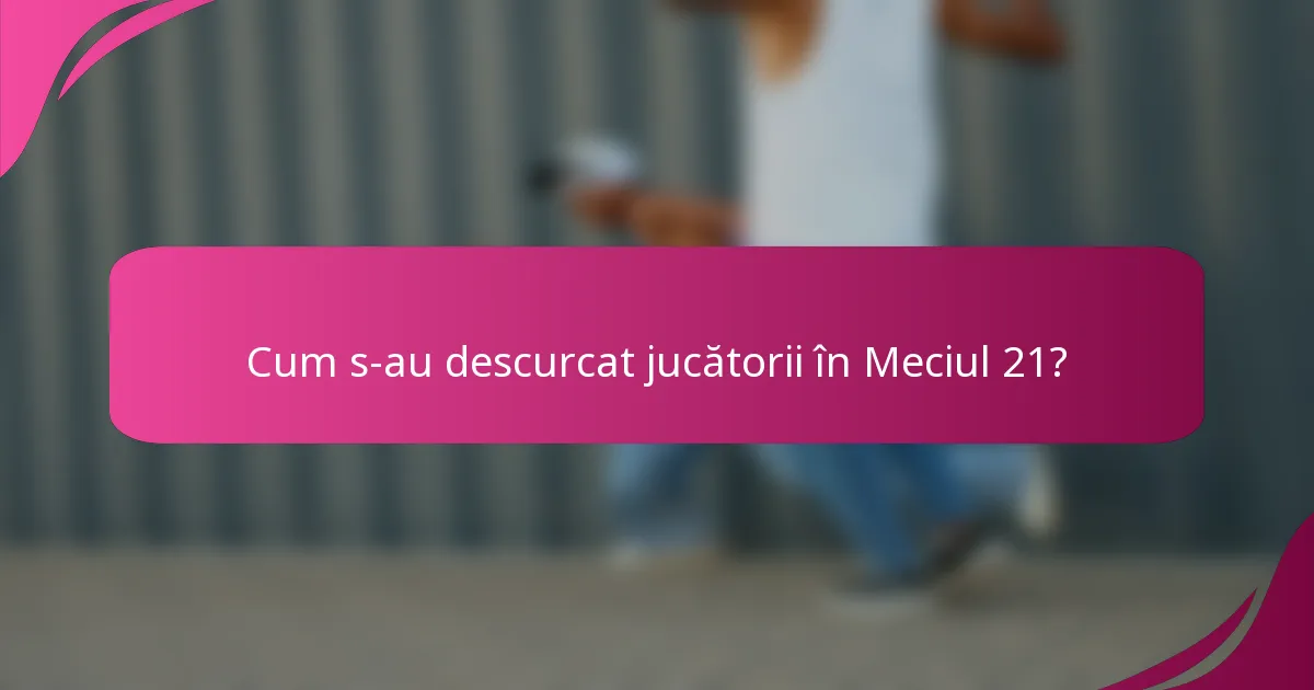 Cum s-au descurcat jucătorii în Meciul 21?