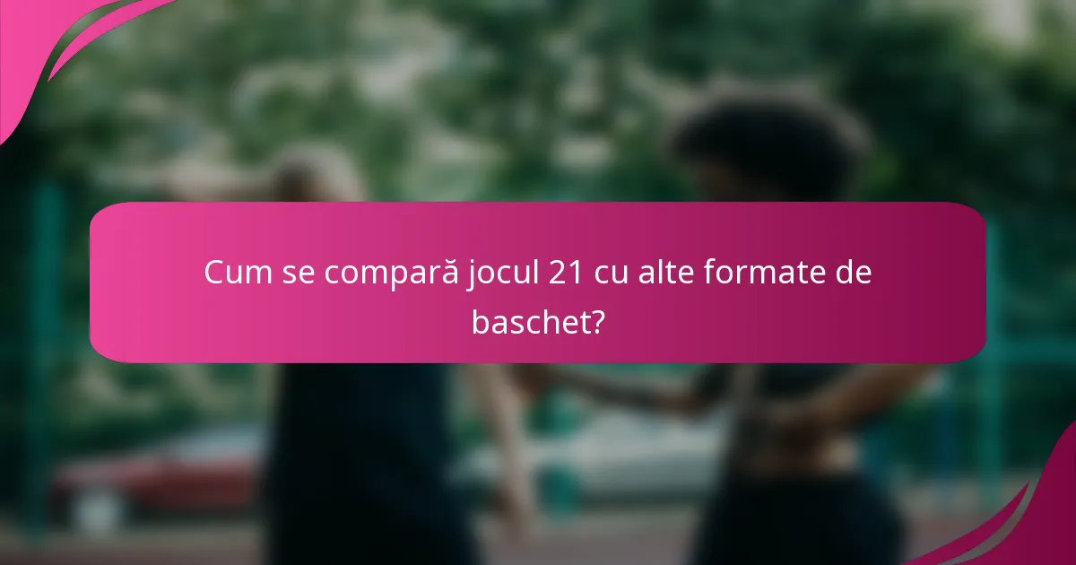 Cum se compară jocul 21 cu alte formate de baschet?