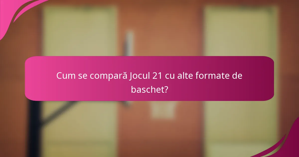 Cum se compară Jocul 21 cu alte formate de baschet?