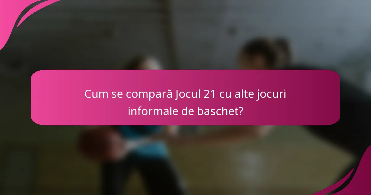 Cum se compară Jocul 21 cu alte jocuri informale de baschet?