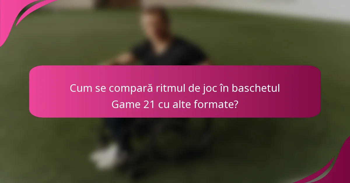 Cum se compară ritmul de joc în baschetul Game 21 cu alte formate?