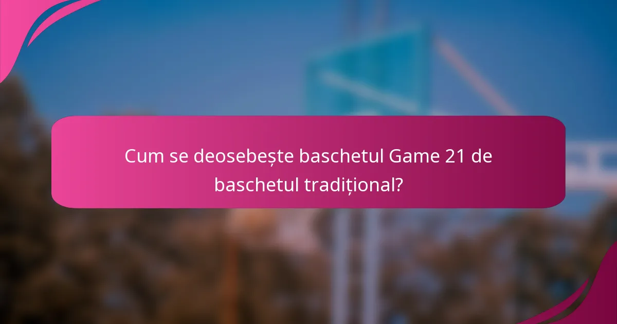 Cum se deosebește baschetul Game 21 de baschetul tradițional?