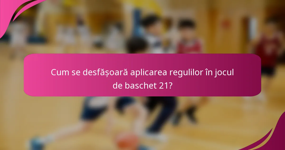 Cum se desfășoară aplicarea regulilor în jocul de baschet 21?
