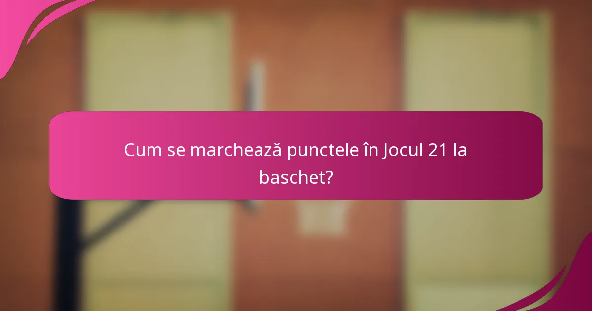 Cum se marchează punctele în Jocul 21 la baschet?