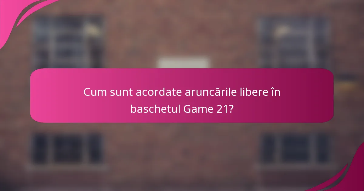 Cum sunt acordate aruncările libere în baschetul Game 21?