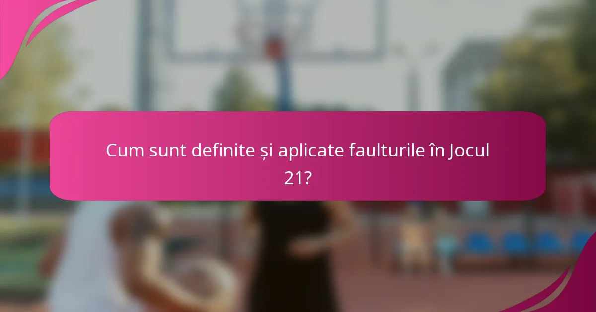 Cum sunt definite și aplicate faulturile în Jocul 21?