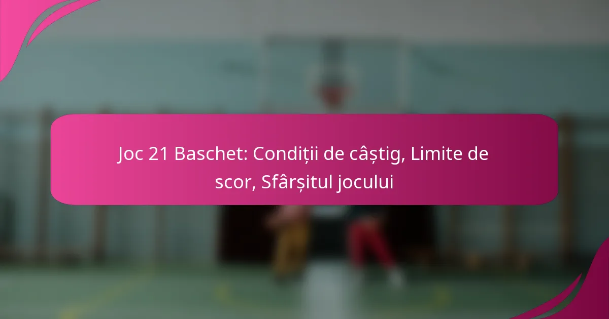 Joc 21 Baschet: Condiții de câștig, Limite de scor, Sfârșitul jocului