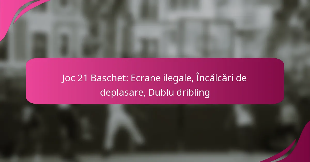 Joc 21 Baschet: Ecrane ilegale, Încălcări de deplasare, Dublu dribling