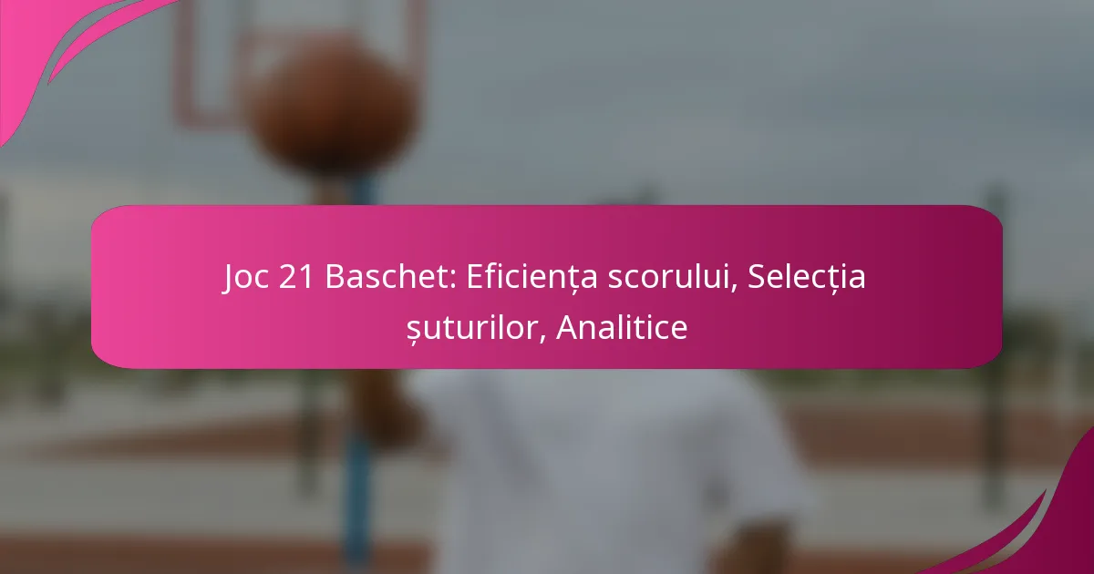 Joc 21 Baschet: Eficiența scorului, Selecția șuturilor, Analitice