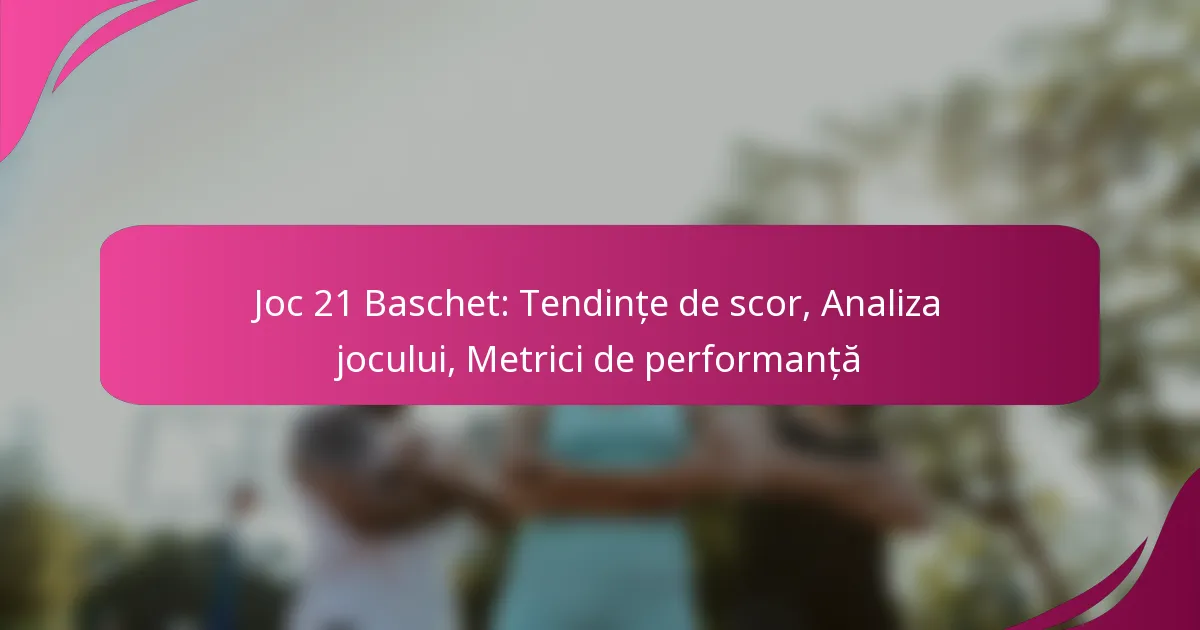 Joc 21 Baschet: Tendințe de scor, Analiza jocului, Metrici de performanță