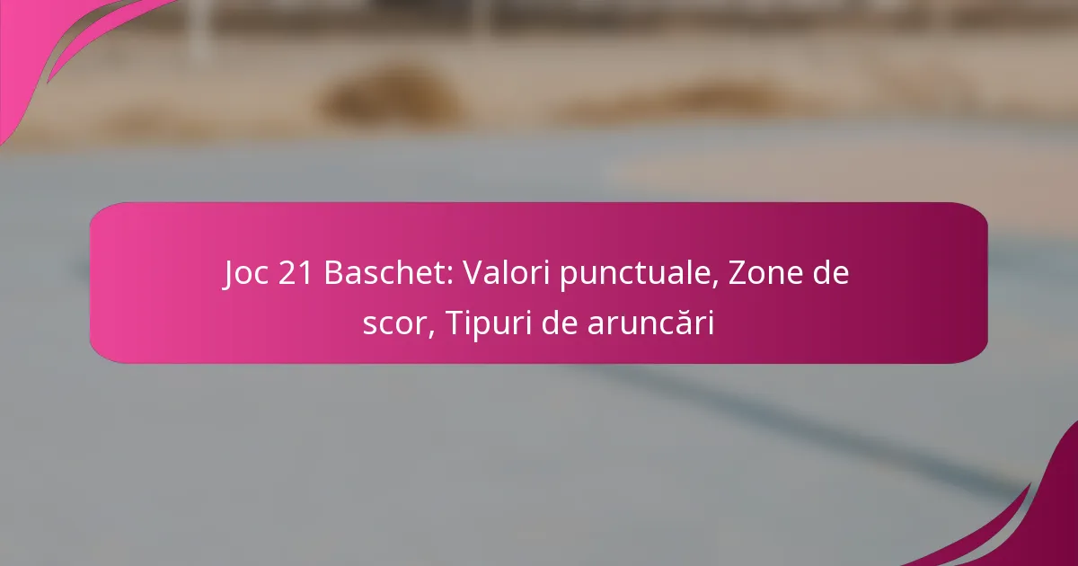 Joc 21 Baschet: Valori punctuale, Zone de scor, Tipuri de aruncări