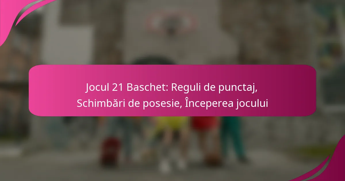 Jocul 21 Baschet: Reguli de punctaj, Schimbări de posesie, Începerea jocului