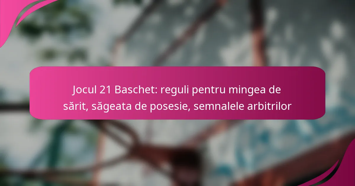 Jocul 21 Baschet: reguli pentru mingea de sărit, săgeata de posesie, semnalele arbitrilor